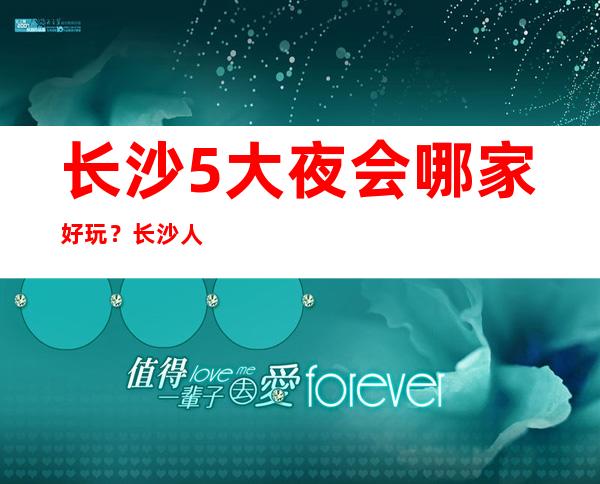 长沙5大夜会哪家好玩?长沙人气高夜总会预订排行
