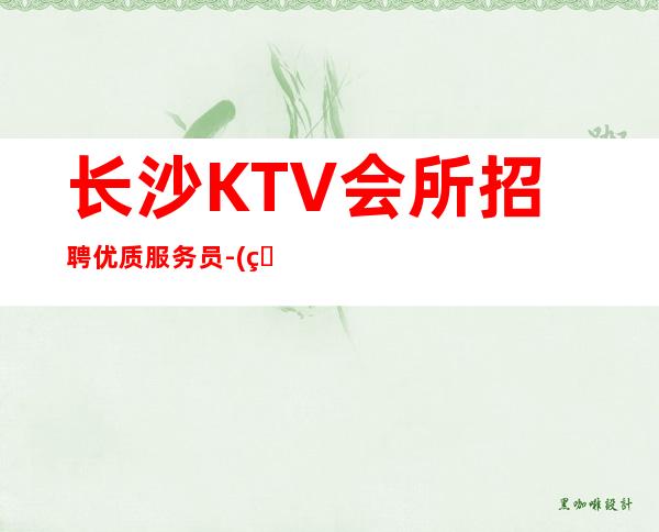 长沙KTV会所招聘优质服务员-(环境豪华赚多