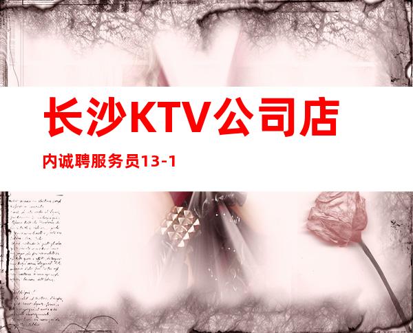 长沙KTV公司店内诚聘服务员13-15-18收入福利待遇高