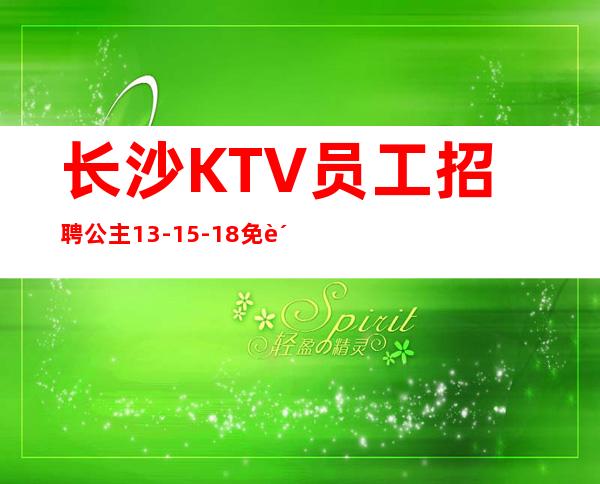 长沙KTV员工招聘公主13-15-18免费住宿包上无费用