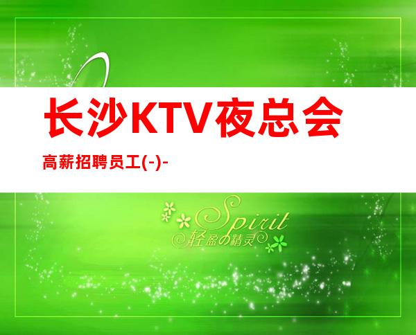 长沙KTV夜总会高薪招聘员工(-)-新人优先!