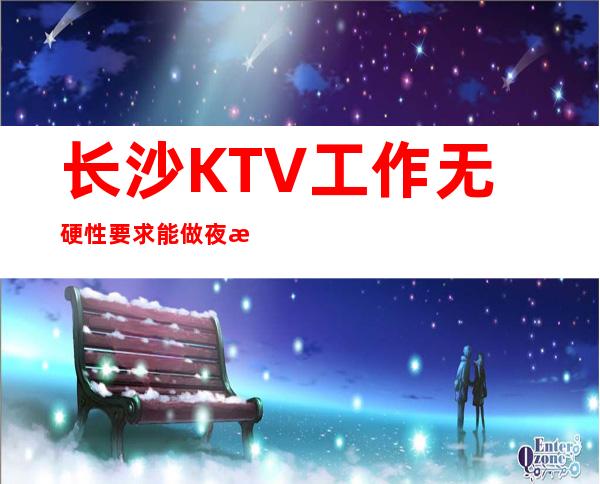 长沙KTV工作无硬性要求能做夜总会的女人