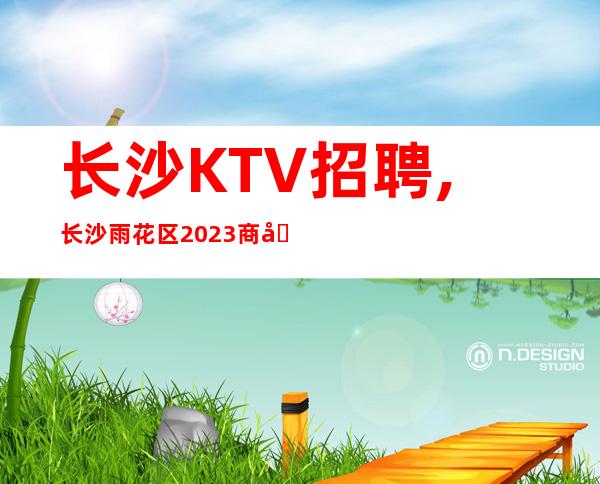 长沙KTV招聘,长沙雨花区2023商务KTV招聘员工数名