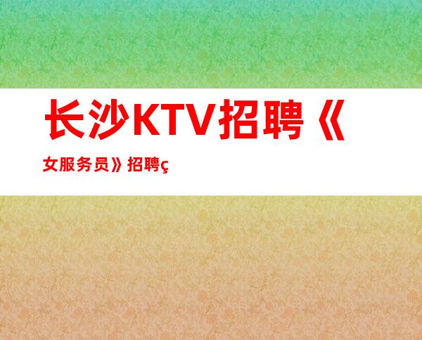 长沙KTV招聘《女服务员》招聘直招平等相处的原则