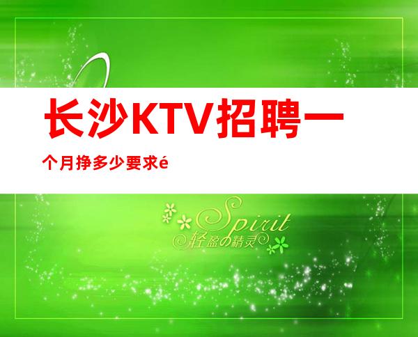 长沙KTV招聘一个月挣多少要求高不高?