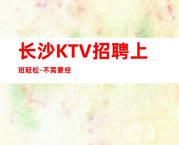长沙KTV招聘上班轻松-不需要经验