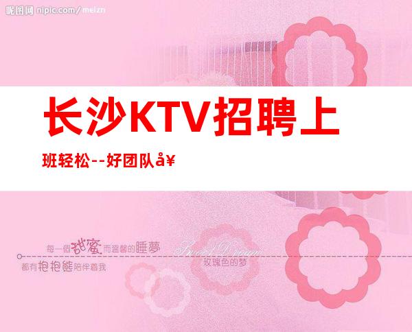 长沙KTV招聘上班轻松--好团队好起点