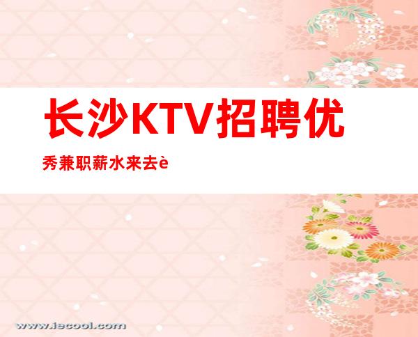 长沙KTV招聘优秀兼职薪水 来去自由