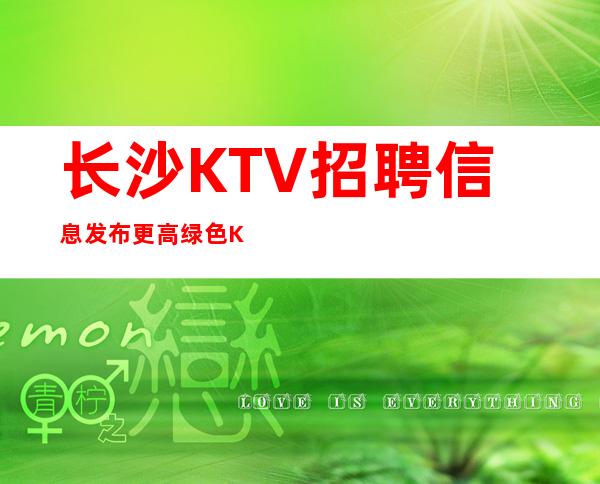 长沙KTV招聘信息发布更高绿色KTV招聘员工