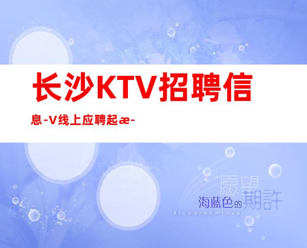 长沙KTV招聘信息-+V线上应聘起步夜总会服务生
