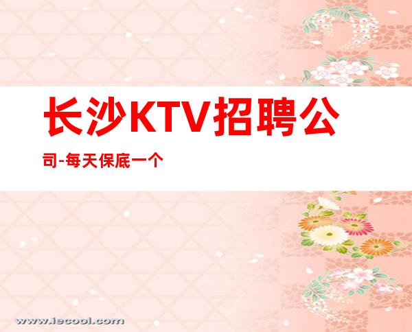 长沙KTV招聘公司-每天保底一个班