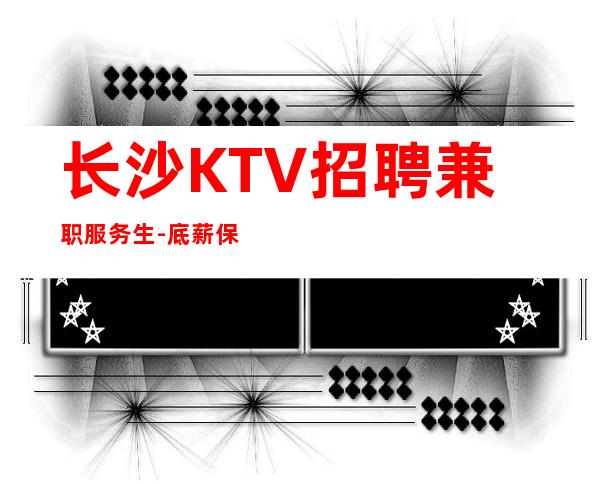 长沙KTV招聘兼职服务生-底薪保底