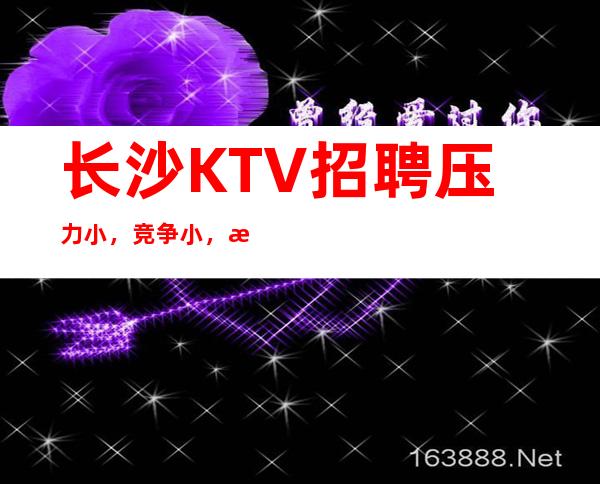 长沙KTV招聘压力小,竞争小,更高女孩无费用