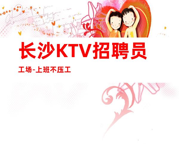 长沙KTV招聘员工场-上班不压工资