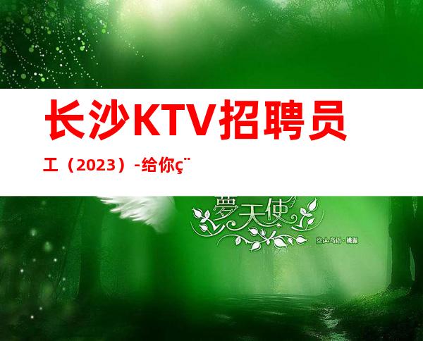 长沙KTV招聘员工(2023)-给你稳定的赚