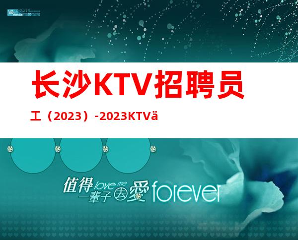 长沙KTV招聘员工(2023)-2023KTV会所招聘火爆来袭