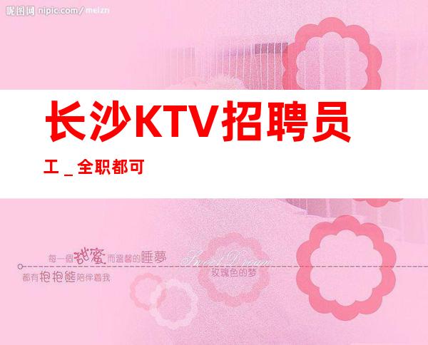 长沙KTV招聘员工_全职都可