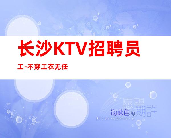 长沙KTV招聘员工-不穿工衣无任务