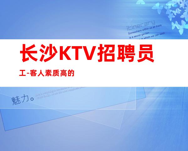 长沙KTV招聘员工-客人素质高的夜总会管住新人优先