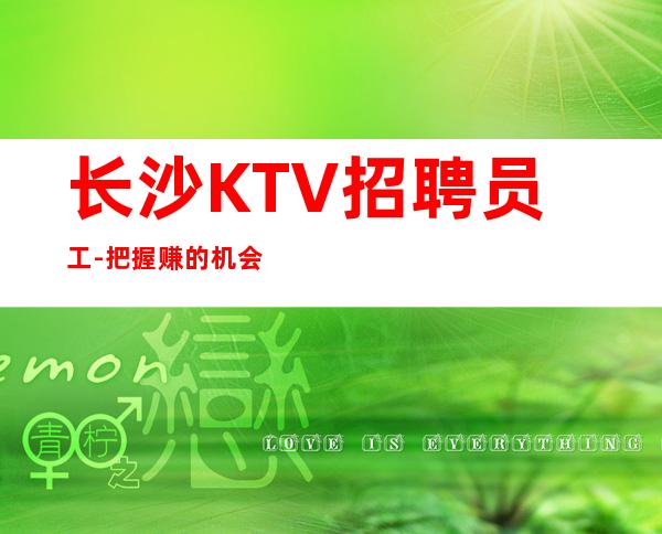 长沙KTV招聘员工-把握赚的机会