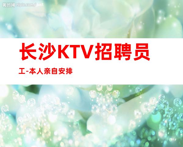 长沙KTV招聘员工-本人亲自安排