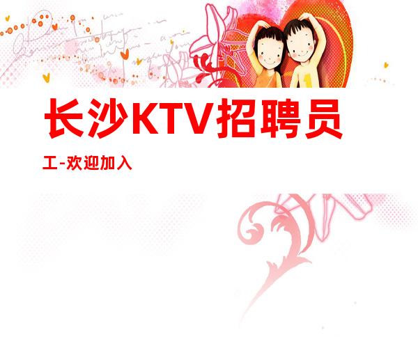 长沙KTV招聘员工-欢迎加入