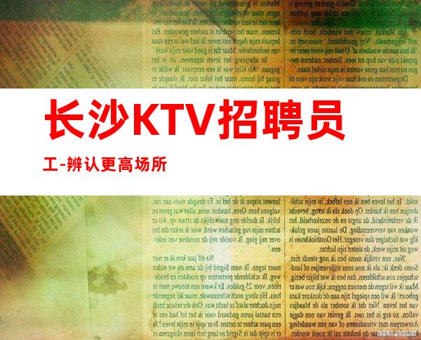 长沙KTV招聘员工-辨认更高场所压力小KTV公司直招
