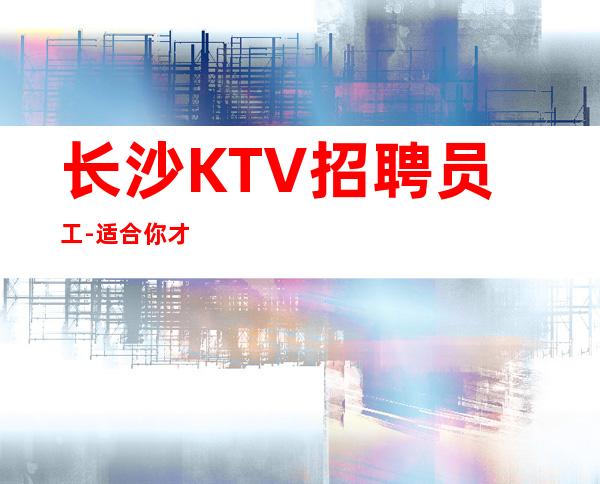 长沙KTV招聘员工-适合你才