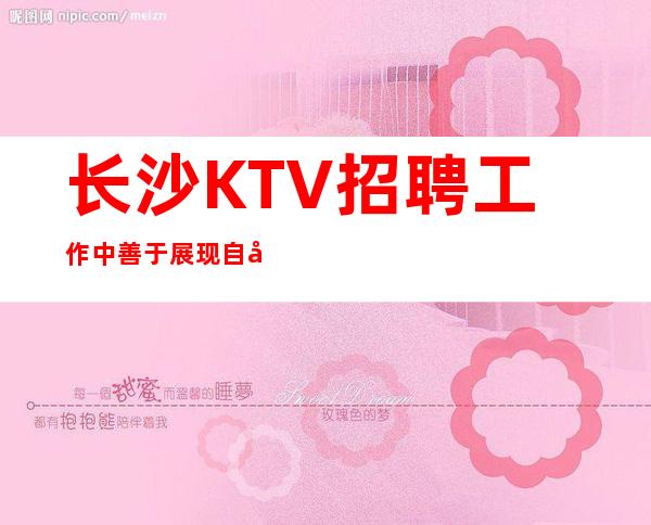 长沙KTV招聘=工作中善于展现自己的亮点