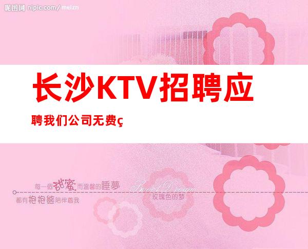 长沙KTV招聘应聘我们公司无费用包住新人优先