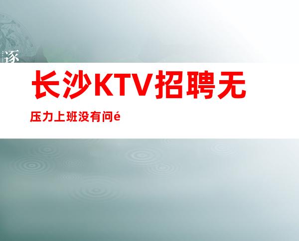 长沙KTV招聘无压力上班没有问题