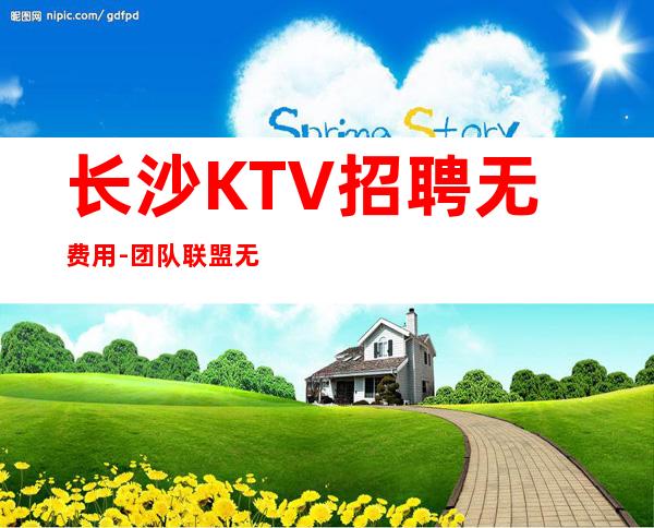 长沙KTV招聘无费用-团队联盟无业绩要求