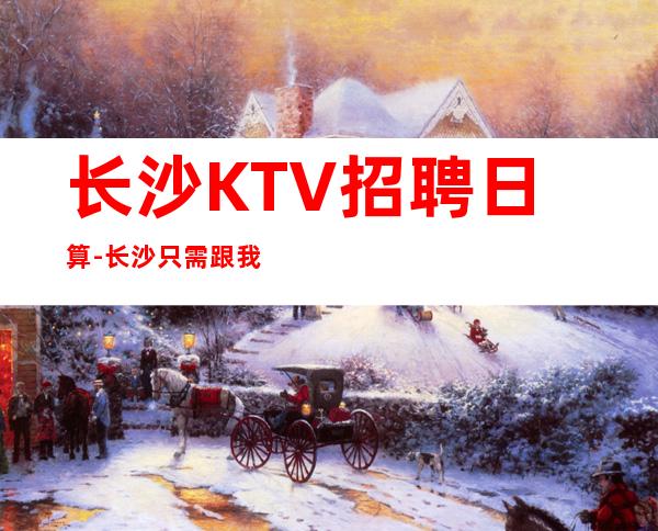 长沙KTV招聘日算-长沙只需跟我一年