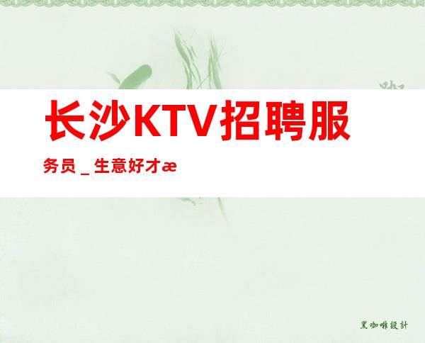 长沙KTV招聘服务员_生意好才招聘
