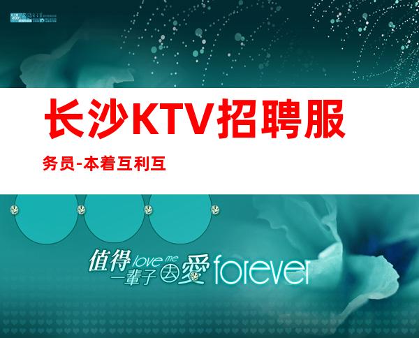 长沙KTV招聘服务员-本着互利互惠