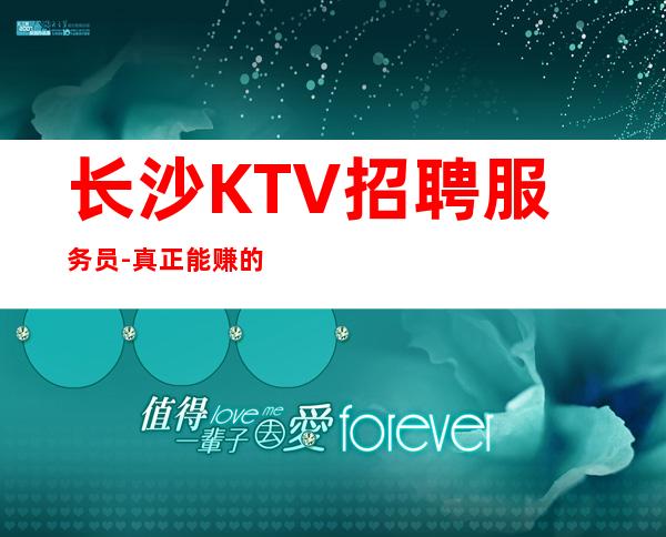 长沙KTV招聘服务员-真正能赚的KTV梦想开始的地方