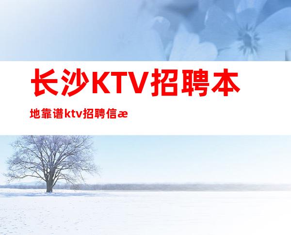 长沙KTV招聘本地靠谱ktv招聘信息无订房要求无需工服