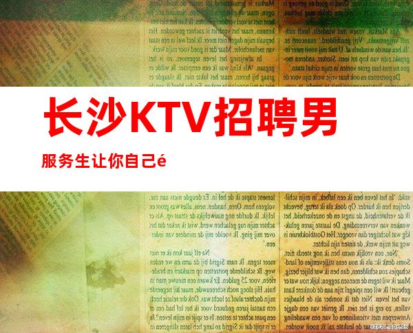 长沙KTV招聘男服务生=让你自己面临成长的抉择