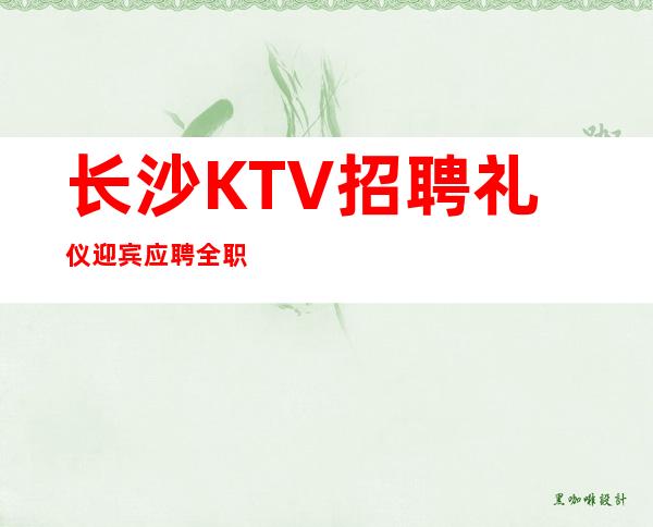 长沙KTV招聘礼仪迎宾应聘全职