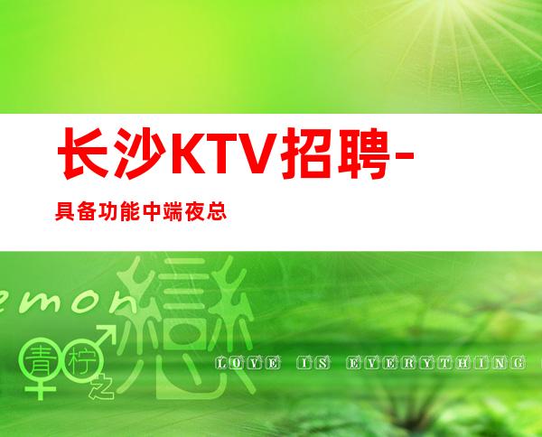 长沙KTV招聘-具备功能中端夜总会稳定场地