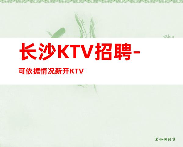 长沙KTV招聘-可依据情况新开KTV天天二房