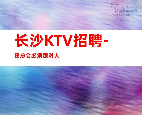长沙KTV招聘-夜总会必须跟对人