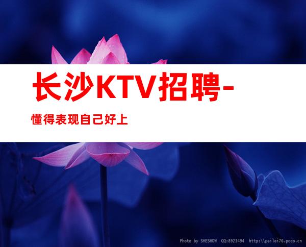 长沙KTV招聘-懂得表现自己好上班KTV经验不限