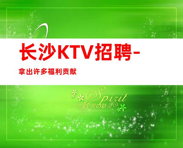 长沙KTV招聘-拿出许多福利贡献给新入员工