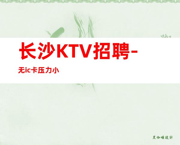 长沙KTV招聘-无ic卡压力小
