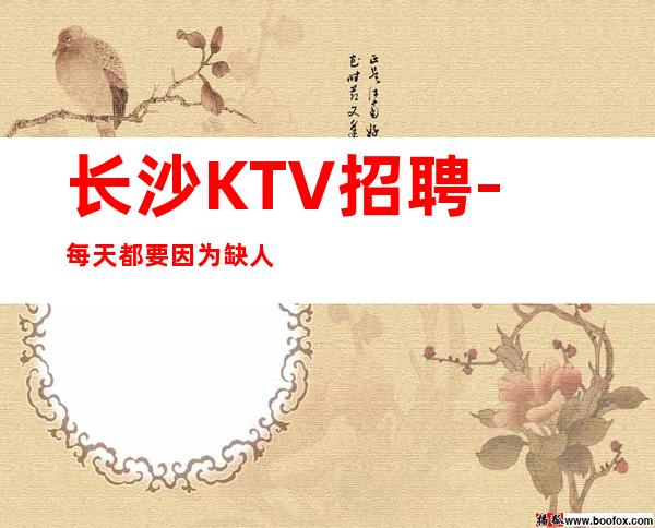 长沙KTV招聘-每天都要因为缺人而烦恼_高KTV