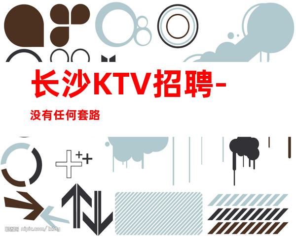 长沙KTV招聘-没有任何套路
