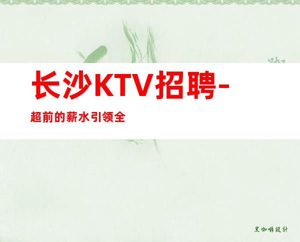 长沙KTV招聘-超前的薪水引领全场