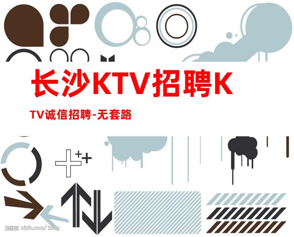 长沙KTV招聘KTV诚信招聘-无套路直招