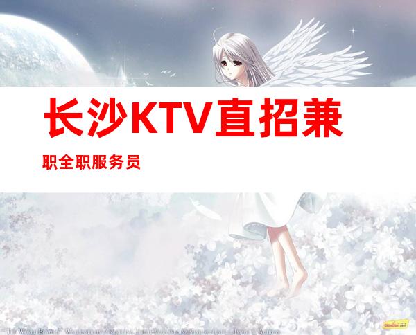 长沙KTV直招兼职全职服务员